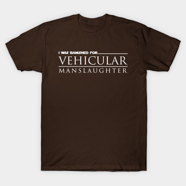 I Was Banished for Vehicular Manslaughter T-Shirt by Weekly Planet Posters